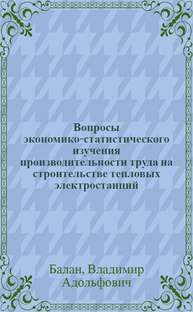 Вопросы экономико-статистического изучения производительности труда на строительстве тепловых электростанций : Автореф. дис. на соискание учен. степени канд. экон. наук : (600)