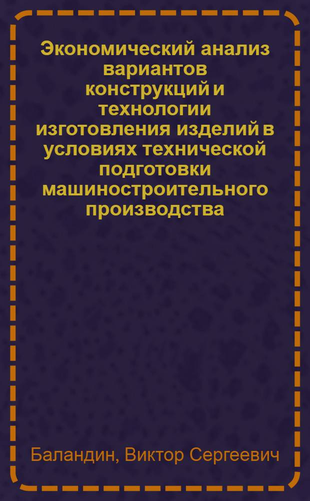 Экономический анализ вариантов конструкций и технологии изготовления изделий в условиях технической подготовки машиностроительного производства : Автореф. дис. на соиск. учен. степени канд. экон. наук : (08.00.05)