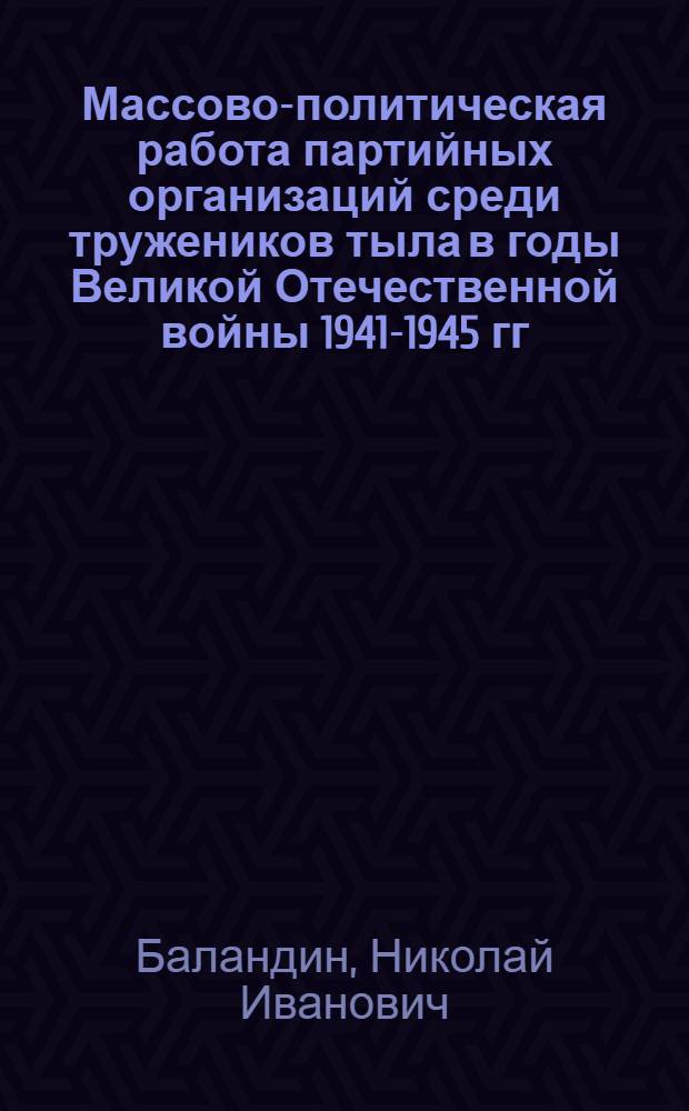 Массово-политическая работа партийных организаций среди тружеников тыла в годы Великой Отечественной войны 1941-1945 гг. : (На материалах Арханг. и Вологод. обл.) : Автореф. дис. на соиск. учен. степени канд. ист. наук : (00.01)