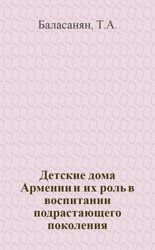 Детские дома Армении и их роль в воспитании подрастающего поколения (1915-1930 гг.) : Автореф. дис. на соискание учен. степени канд. пед. наук : (13.730)