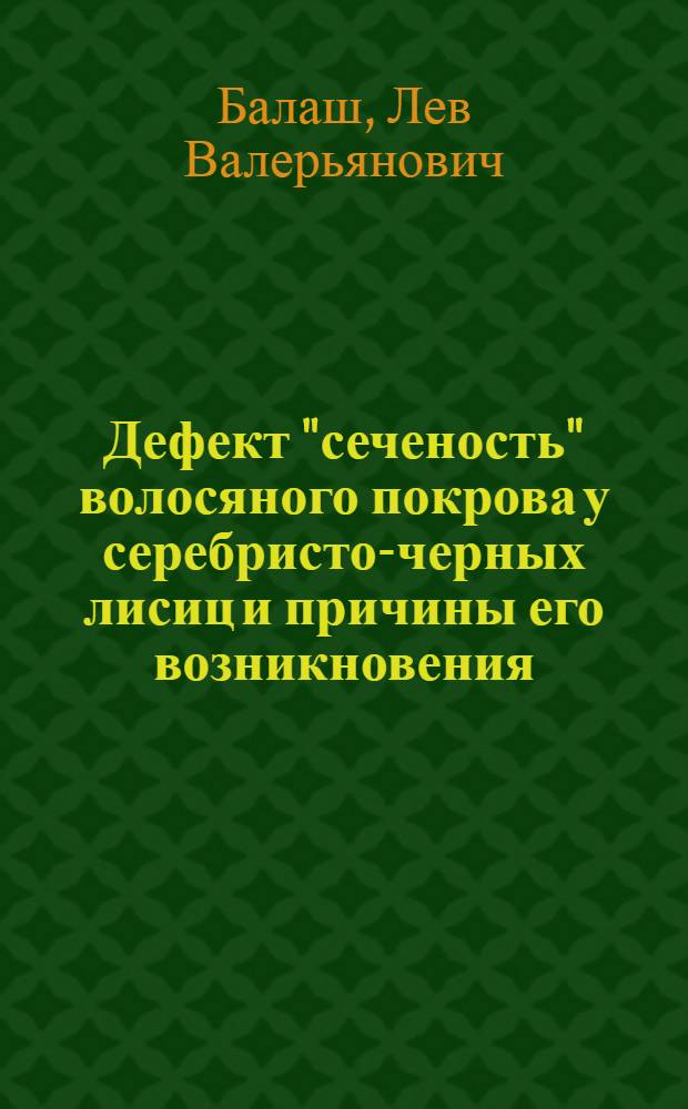 Дефект "сеченость" волосяного покрова у серебристо-черных лисиц и причины его возникновения : Автореф. дис. на соискание учен. степени канд. с.-х. наук : (550)