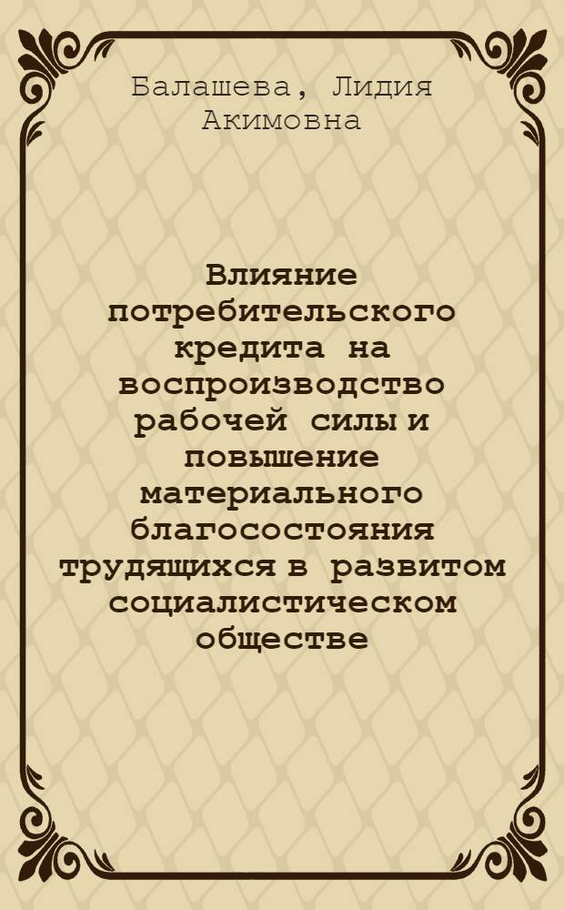 Влияние потребительского кредита на воспроизводство рабочей силы и повышение материального благосостояния трудящихся в развитом социалистическом обществе : Автореф. дис. на соиск. учен. степени канд. экон. наук : (08.00.01)