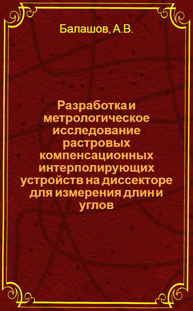 Разработка и метрологическое исследование растровых компенсационных интерполирующих устройств на диссекторе для измерения длин и углов : Автореф. дис. на соиск. учен. степени канд. техн. наук