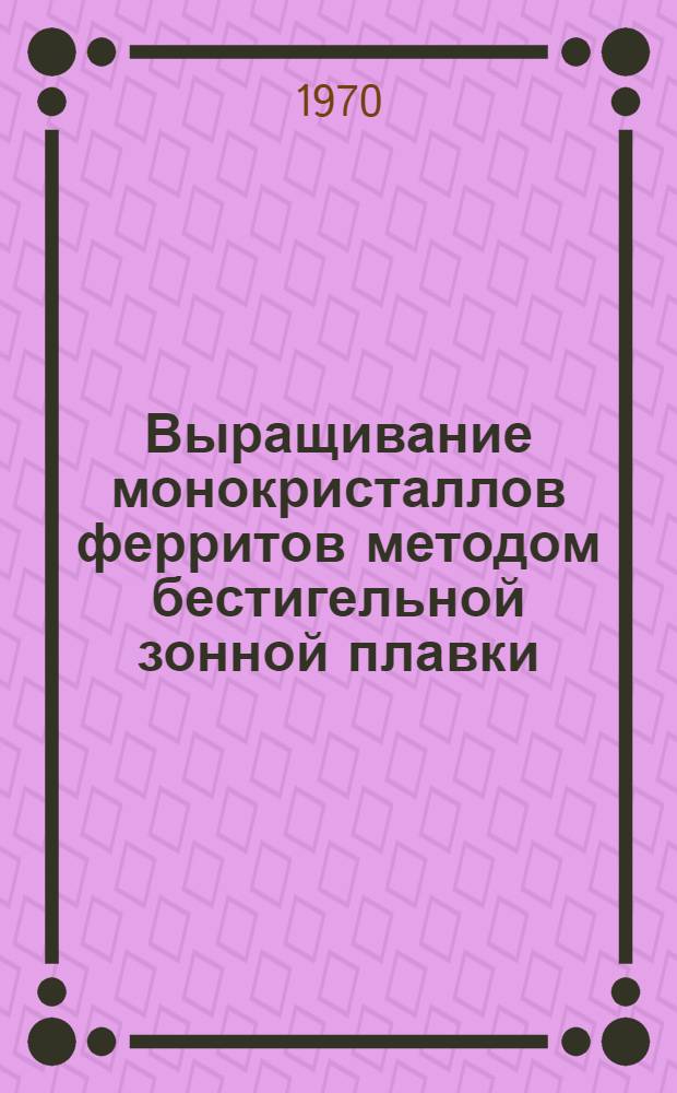 Выращивание монокристаллов ферритов методом бестигельной зонной плавки : Автореф. дис. на соискание учен. степени канд. техн. наук