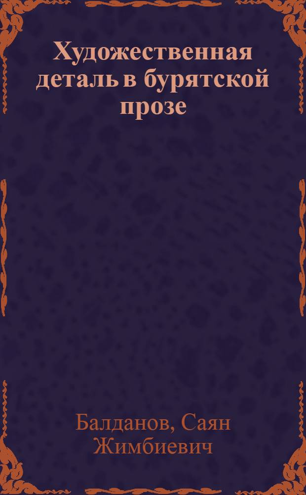 Художественная деталь в бурятской прозе : Автореф. дис. на соискание учен. степени канд. филол. наук : (642)