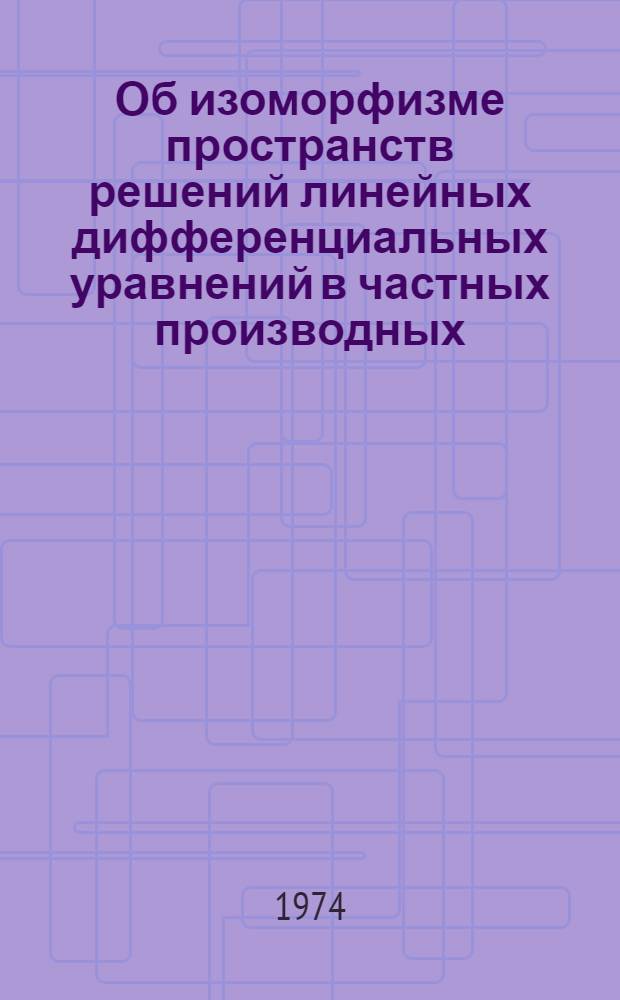 Об изоморфизме пространств решений линейных дифференциальных уравнений в частных производных : Автореф. дис. на соиск. учен. степени канд. физ.-мат. наук : (01.01.01)