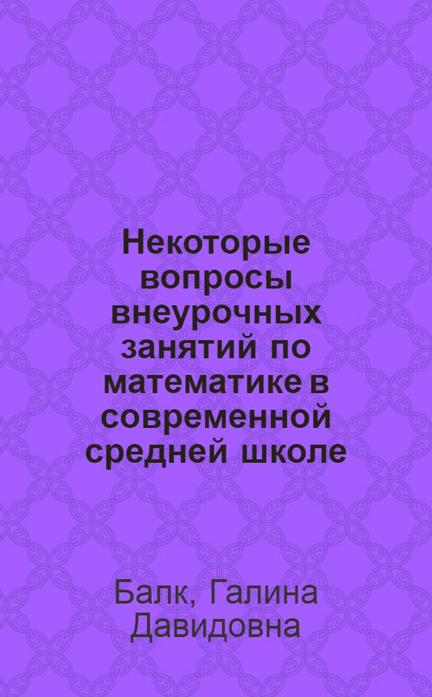 Некоторые вопросы внеурочных занятий по математике в современной средней школе : Автореф. дис. на соискание учен. степени канд. пед. наук : (731)