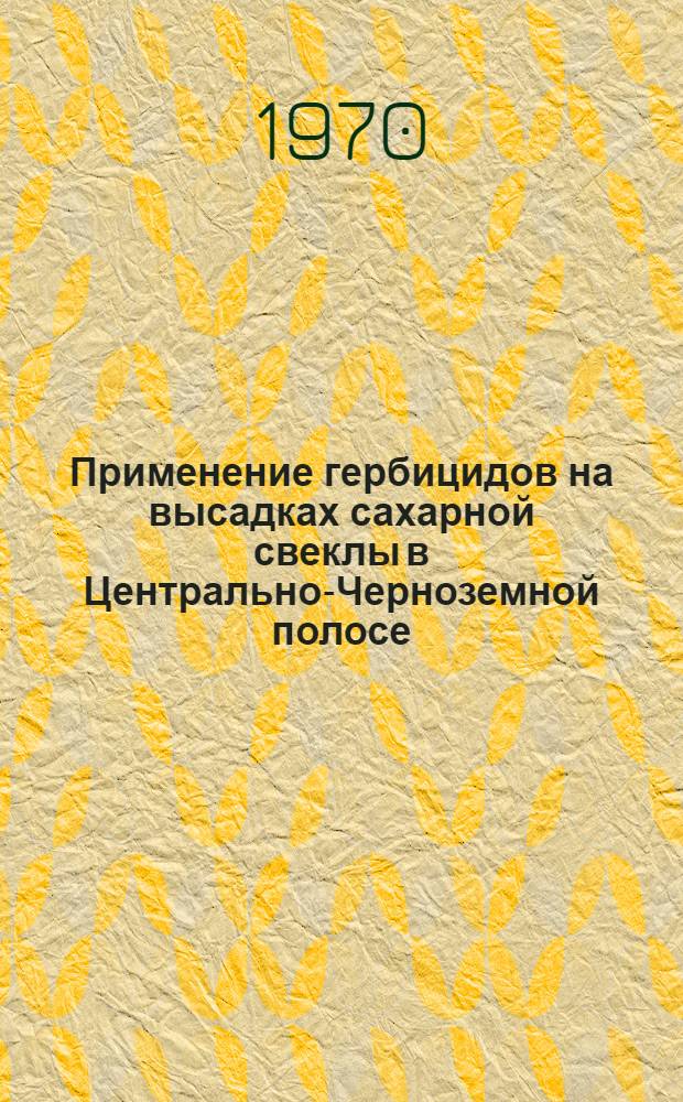 Применение гербицидов на высадках сахарной свеклы в Центрально-Черноземной полосе : Автореф. дис. на соискание учен. степени канд. с.-х. наук : (06.538)