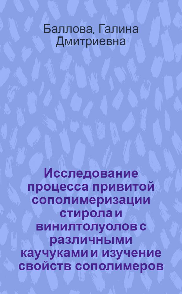 Исследование процесса привитой сополимеризации стирола и винилтолуолов с различными каучуками и изучение свойств сополимеров : Автореф. дис. на соиск. учен. степени канд. хим. наук : (02.00.06)