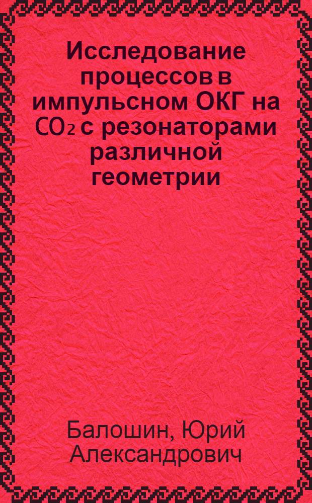 Исследование процессов в импульсном ОКГ на CO₂ с резонаторами различной геометрии : Автореф. дис. на соискание учен. степени канд. техн. наук : (296)