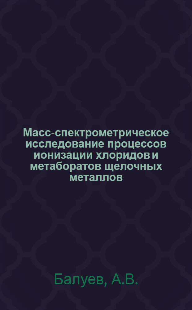 Масс-спектрометрическое исследование процессов ионизации хлоридов и метаборатов щелочных металлов : Автореф. дис. на соискание учен. степени канд. физ.-мат. наук : (056)