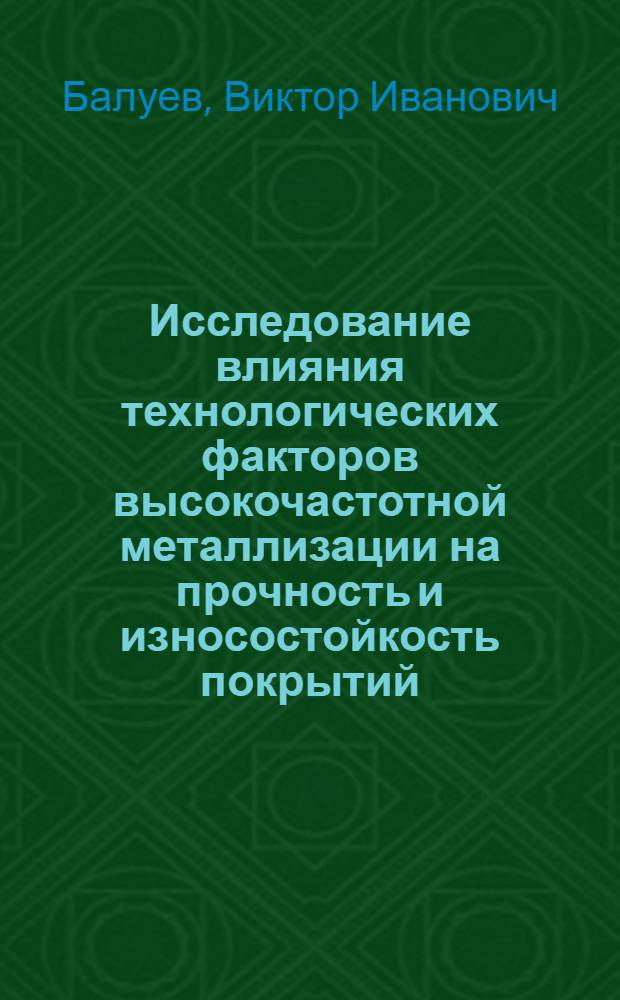 Исследование влияния технологических факторов высокочастотной металлизации на прочность и износостойкость покрытий : Автореф. дис. на соиск. учен. степени канд. техн. наук : (05.20.03)