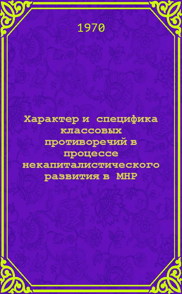 Характер и специфика классовых противоречий в процессе некапиталистического развития в МНР : Автореф. дис. на соискание учен. степени канд. филос. наук : (620)