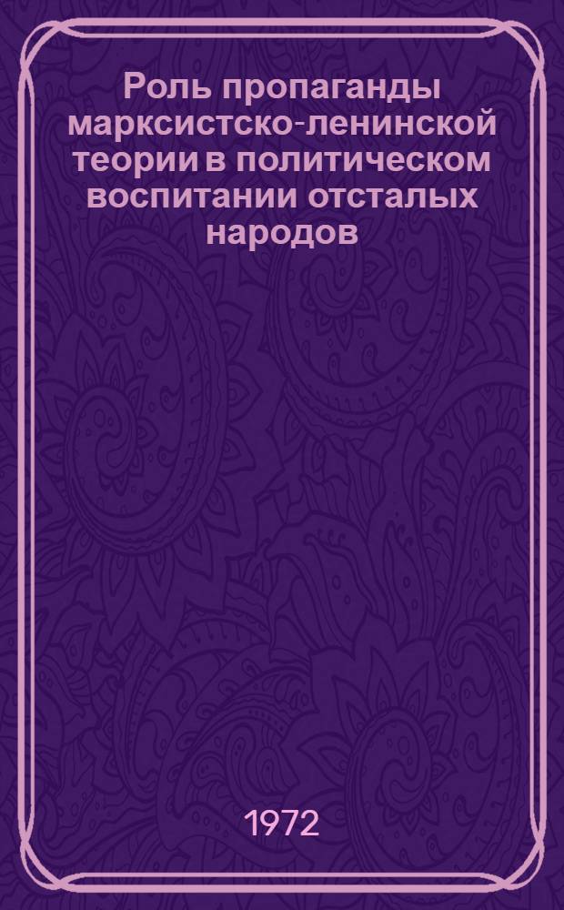 Роль пропаганды марксистско-ленинской теории в политическом воспитании отсталых народов : (По материалам Бурят. АССР) : Автореф. дис. на соиск. учен. степени канд. филос. наук : (621)