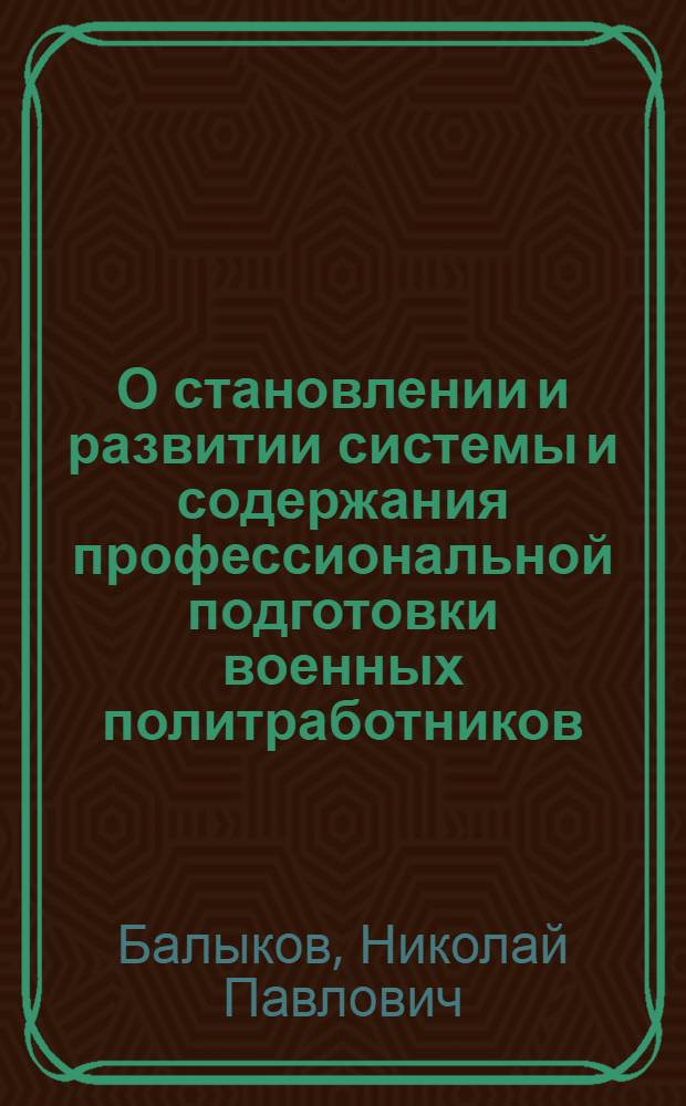 О становлении и развитии системы и содержания профессиональной подготовки военных политработников : Лекции..