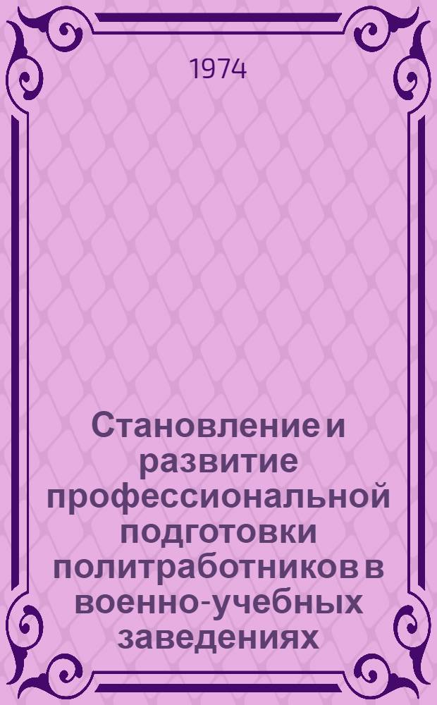 Становление и развитие профессиональной подготовки политработников в военно-учебных заведениях : Автореф. дис. на соиск. учен. степени канд. пед. наук : (13.00.01)