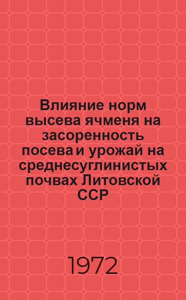 Влияние норм высева ячменя на засоренность посева и урожай на среднесуглинистых почвах Литовской ССР : Автореф. дис. на соиск. учен. степени канд. с.-х. наук : (06.01.01)