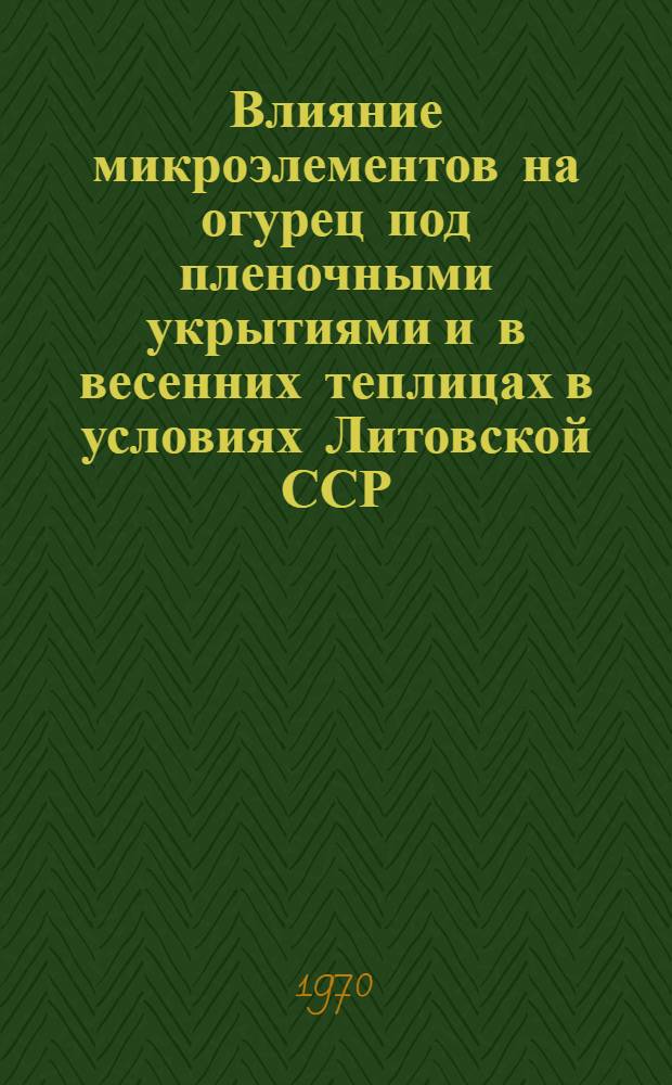 Влияние микроэлементов на огурец под пленочными укрытиями и в весенних теплицах в условиях Литовской ССР : Автореф. дис. на соискание учен. степени канд. с.-х. наук : (06.533)