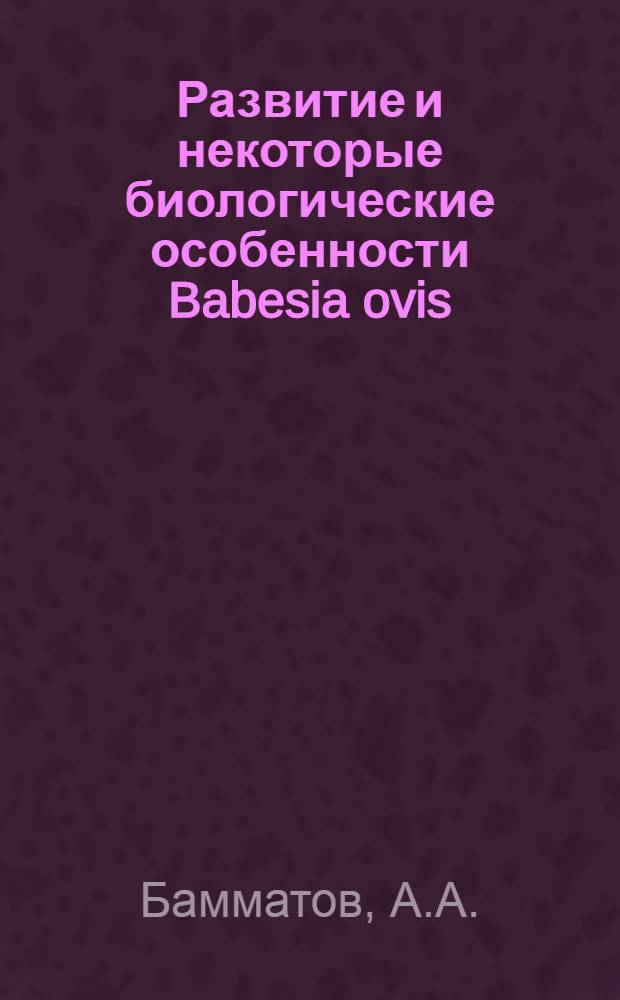 Развитие и некоторые биологические особенности Babesia ovis : Автореф. дис. на соиск. учен. степени канд. биол. наук : (03.00.19)