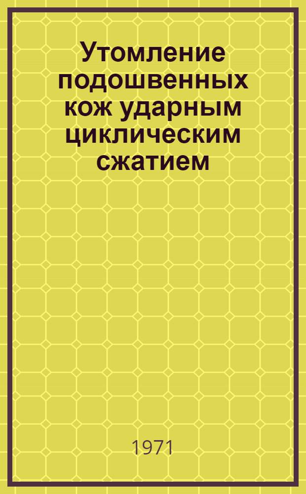 Утомление подошвенных кож ударным циклическим сжатием : Автореф. дис. на соискание учен. степени канд. техн. наук : (398)