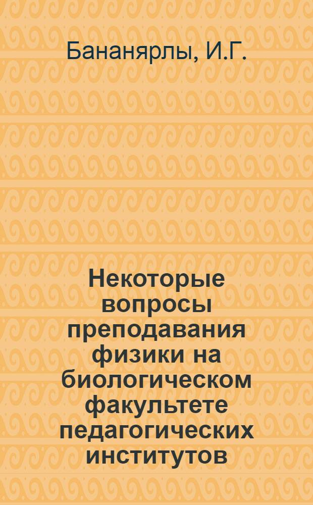 Некоторые вопросы преподавания физики на биологическом факультете педагогических институтов : Автореф. дис. на соискание учен. степени канд. пед. наук : (13.731)