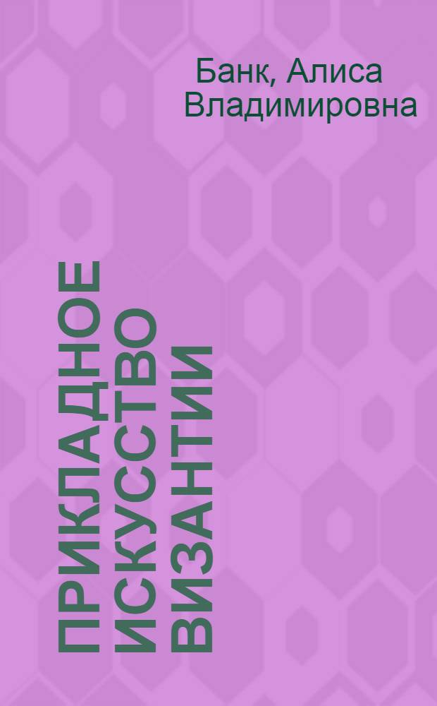 Прикладное искусство Византии (IX-XII вв.) : Очерки : Автореф. дис. на соиск. учен. степени д-ра ист. наук : (07.00.03)