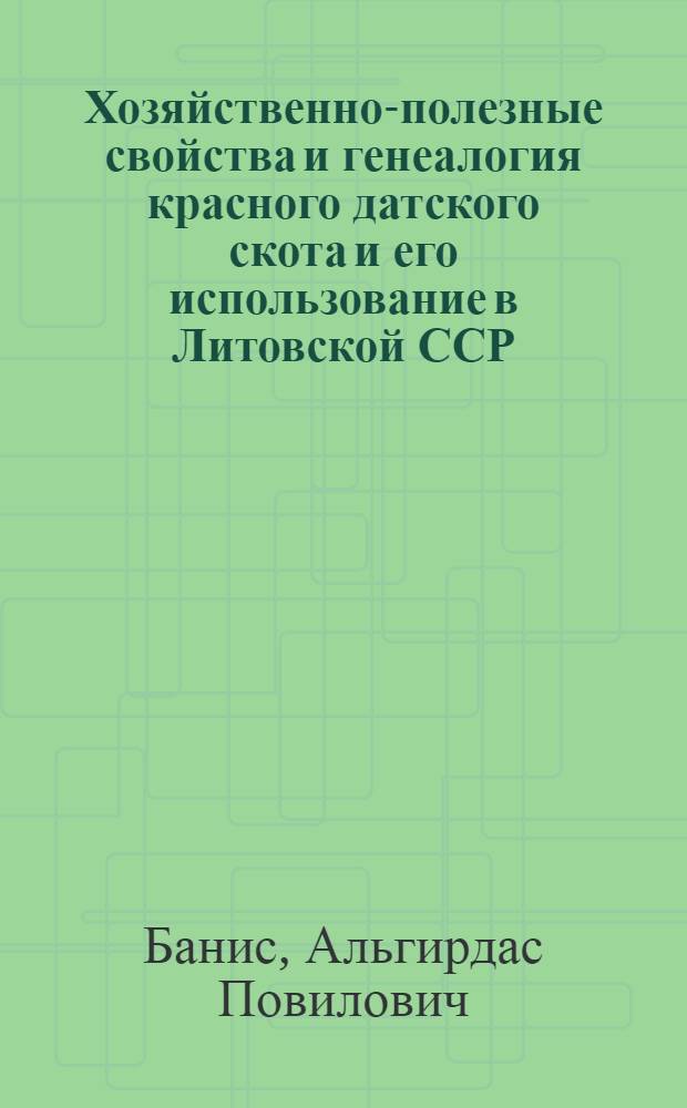 Хозяйственно-полезные свойства и генеалогия красного датского скота и его использование в Литовской ССР : Автореф. дис. на соискание учен. степени канд. с.-х. наук : (06.550)