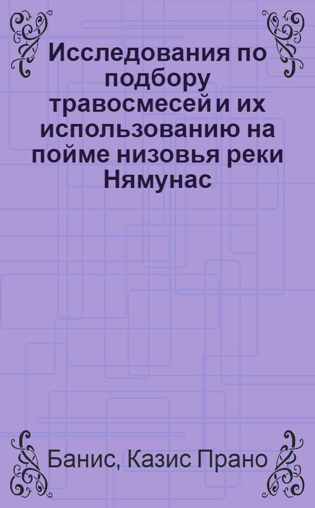Исследования по подбору травосмесей и их использованию на пойме низовья реки Нямунас : Автореф. дис. на соиск. учен. степени канд. с.-х. наук : (06.01.12)