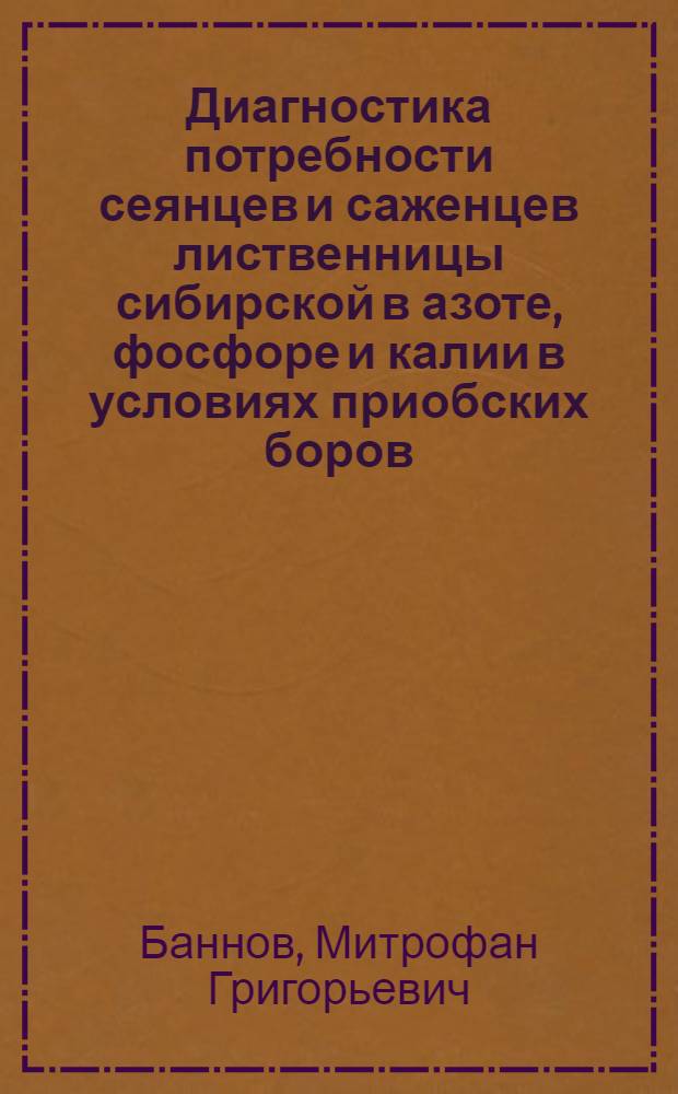 Диагностика потребности сеянцев и саженцев лиственницы сибирской в азоте, фосфоре и калии в условиях приобских боров : Автореф. дис. на соиск. учен. степени канд. с.-х. наук : (564)