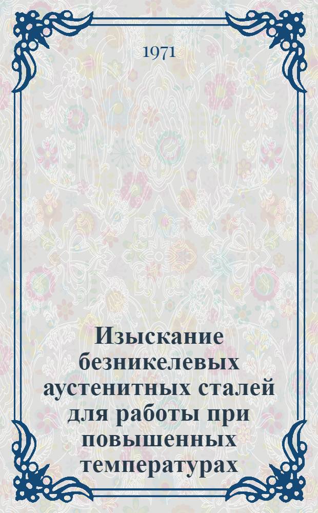 Изыскание безникелевых аустенитных сталей для работы при повышенных температурах : Автореф. дис. на соискание учен. степени д-ра техн. наук : (320)