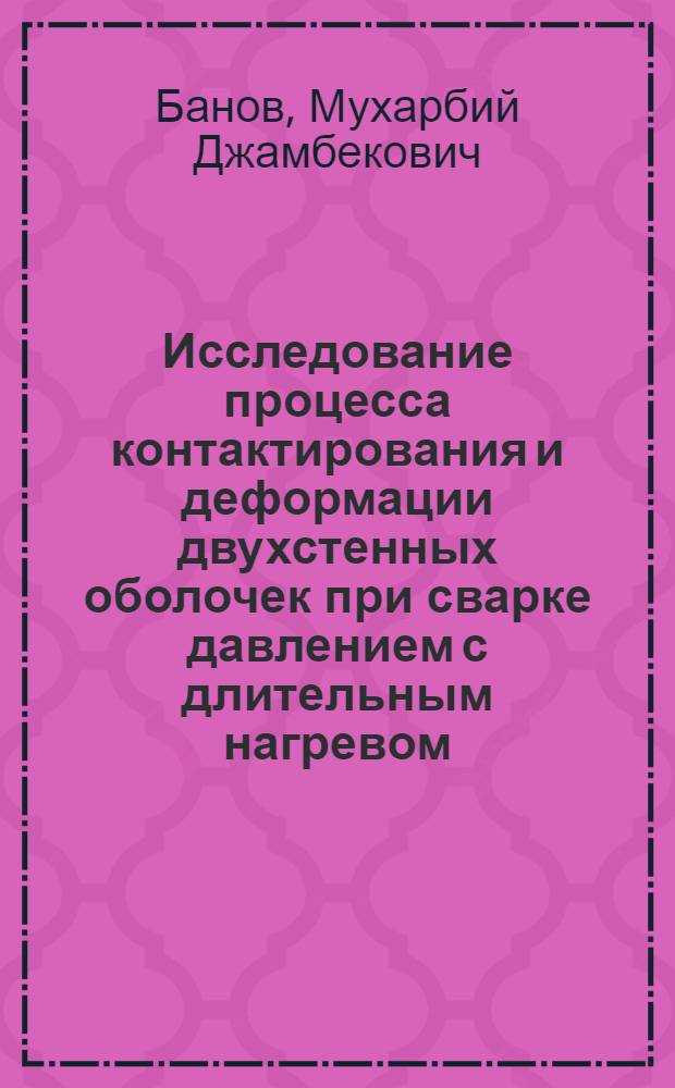 Исследование процесса контактирования и деформации двухстенных оболочек при сварке давлением с длительным нагревом : Автореф. дис. на соиск. учен. степени канд. техн. наук