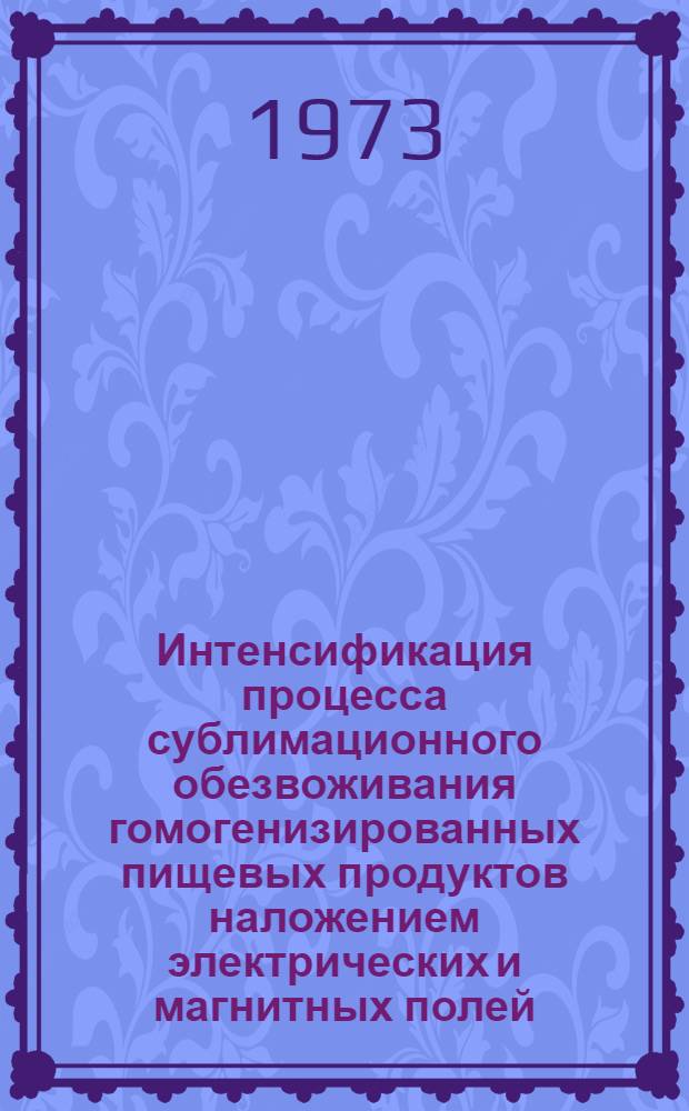 Интенсификация процесса сублимационного обезвоживания гомогенизированных пищевых продуктов наложением электрических и магнитных полей : Автореф. дис. на соиск. учен. степени канд. техн. наук : (05.02.14)