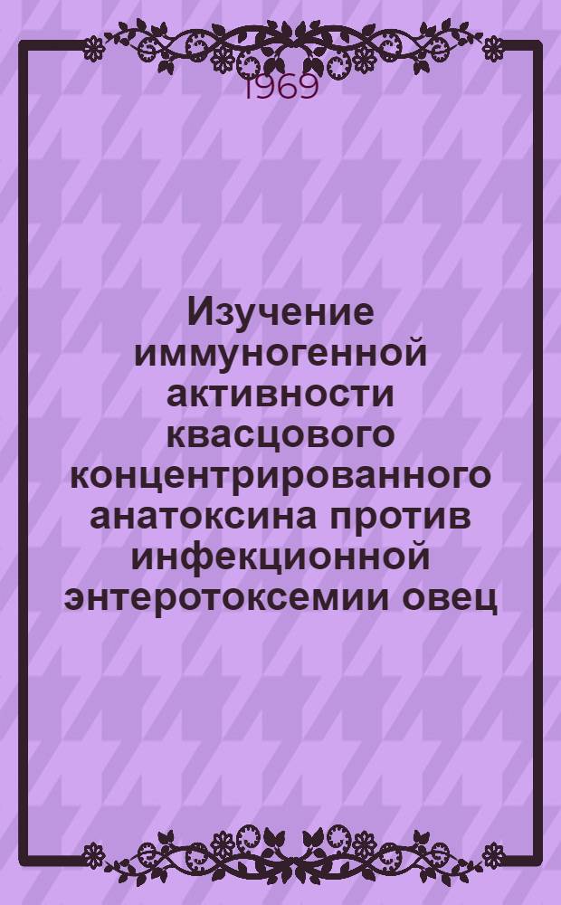 Изучение иммуногенной активности квасцового концентрированного анатоксина против инфекционной энтеротоксемии овец, вызываемой Клостридиум перфрингенс типа Д : Автореферат дис. на соискание учен. степени канд. вет. наук : (803)