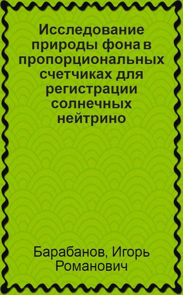 Исследование природы фона в пропорциональных счетчиках для регистрации солнечных нейтрино : Автореф. дис. на соиск. учен. степени канд. физ.-мат. наук : (055)