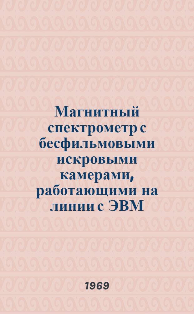 Магнитный спектрометр с бесфильмовыми искровыми камерами, работающими на линии с ЭВМ : 13-4713 : Автореф. дис. на соискание учен. степени канд. техн. наук : (260)