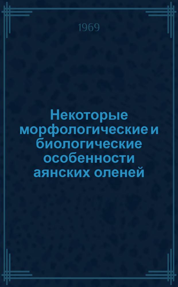 Некоторые морфологические и биологические особенности аянских оленей (Охотское побережье) : Автореф. дис. на соискание учен. степени канд. с.-х. наук : (533)