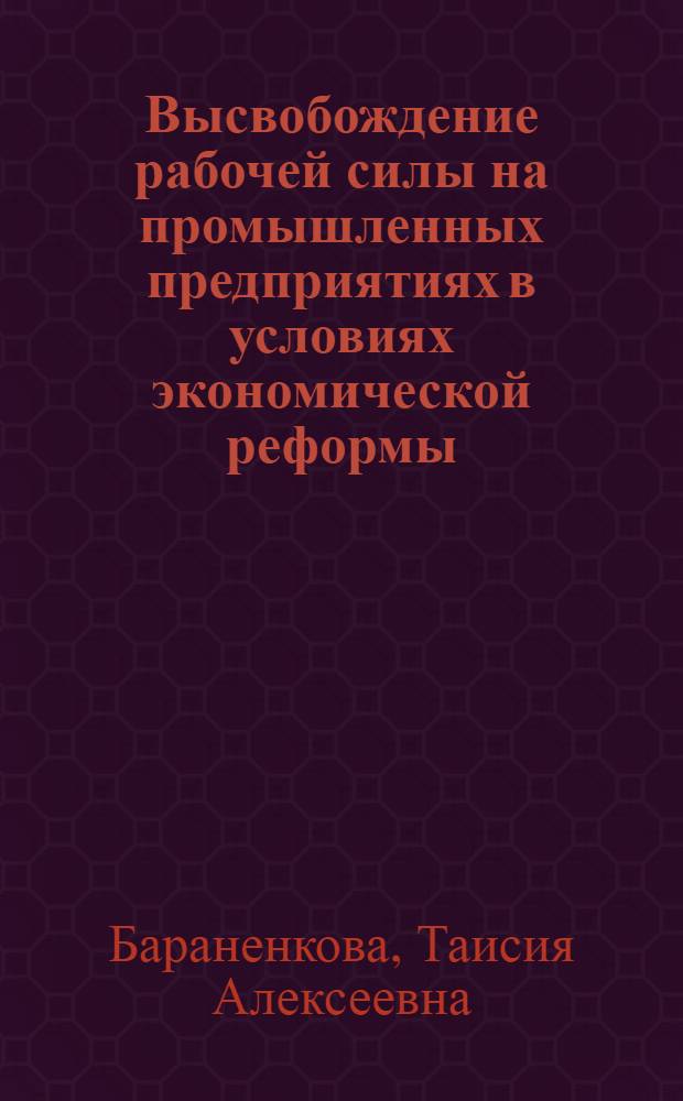Высвобождение рабочей силы на промышленных предприятиях в условиях экономической реформы : Автореф. дис. на соискание учен. степени канд. экон. наук : (590)