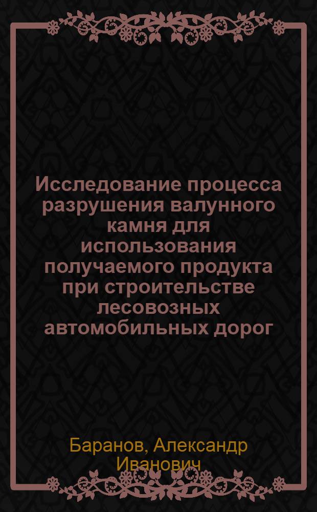 Исследование процесса разрушения валунного камня для использования получаемого продукта при строительстве лесовозных автомобильных дорог : Автореф. дис. на соискание учен. степени канд. техн. наук : (450)