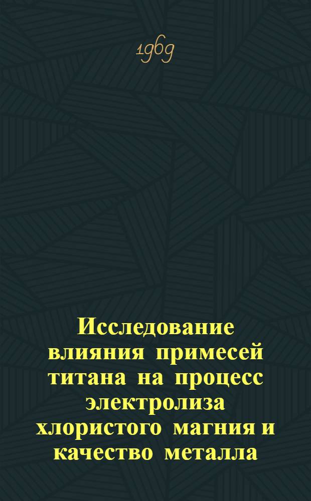 Исследование влияния примесей титана на процесс электролиза хлористого магния и качество металла : Автореферат дис. на соискание учен. степени канд. техн. наук : (342)