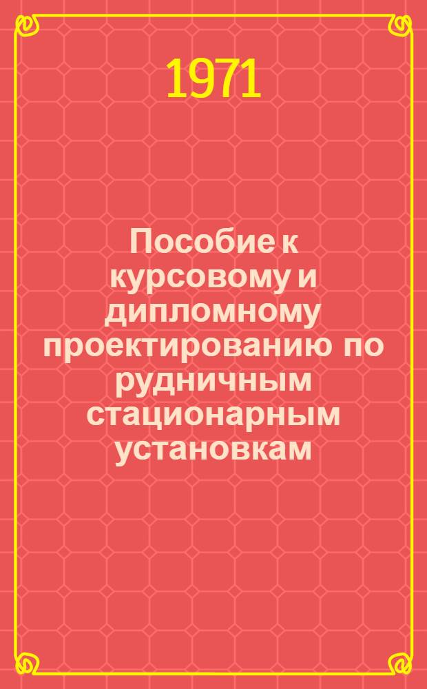 Пособие к курсовому и дипломному проектированию по рудничным стационарным установкам