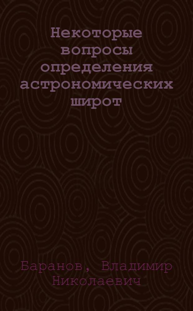 Некоторые вопросы определения астрономических широт : Автореф. дис. на соискание учен. степени канд. техн. наук : (500)