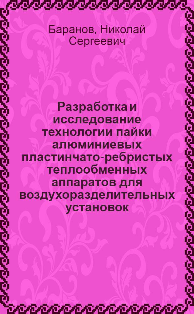 Разработка и исследование технологии пайки алюминиевых пластинчато-ребристых теплообменных аппаратов для воздухоразделительных установок : Автореф. дис. на соиск. учен. степени канд. техн. наук : (05.02.08)