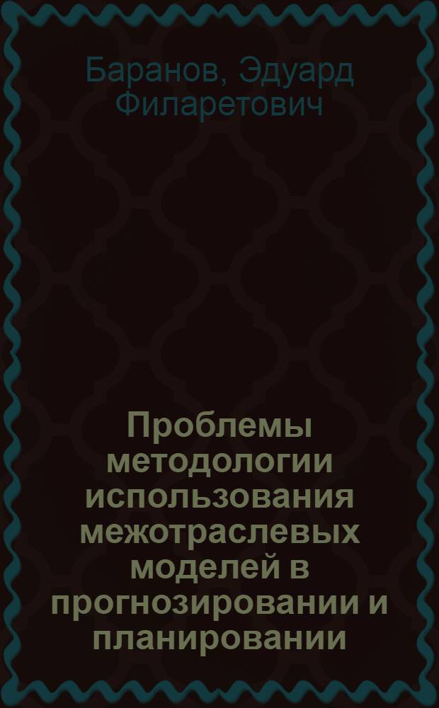 Проблемы методологии использования межотраслевых моделей в прогнозировании и планировании : Автореф. дис. на соиск. учен. степени д-ра экон. наук : (08.607)