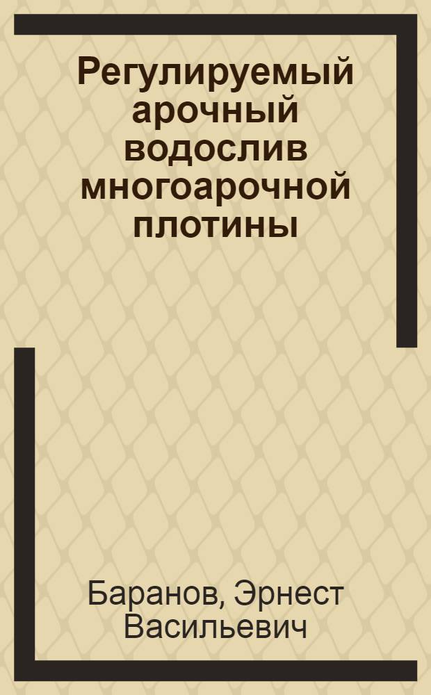 Регулируемый арочный водослив многоарочной плотины : Автореф. дис. на соиск. учен. степени канд. техн. наук : (05.23.07)