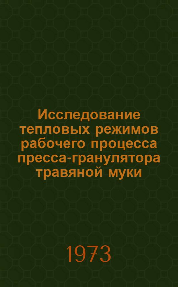 Исследование тепловых режимов рабочего процесса пресса-гранулятора травяной муки : Автореф. дис. на соиск. учен. степени канд. техн. наук : (05.20.01)