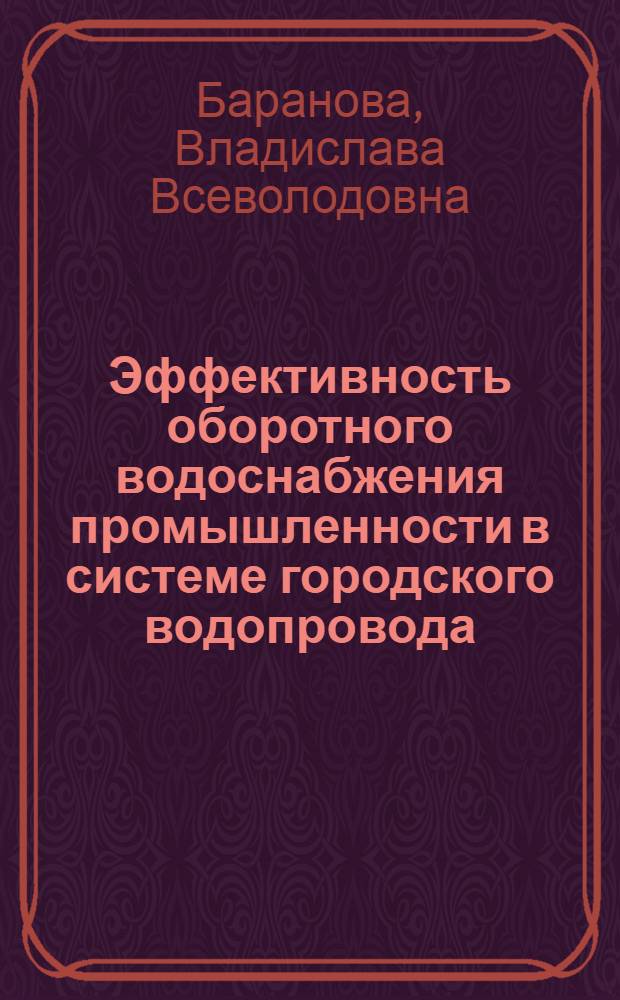 Эффективность оборотного водоснабжения промышленности в системе городского водопровода : Автореф. дис. на соиск. учен. степени канд. экон. наук : (08.00.05)