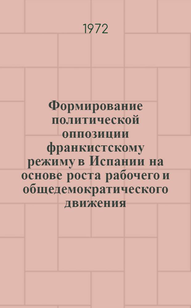 Формирование политической оппозиции франкистскому режиму в Испании на основе роста рабочего и общедемократического движения (60-е годы) : Автореф. дис. на соискание учен. степени канд. ист. наук : (572)