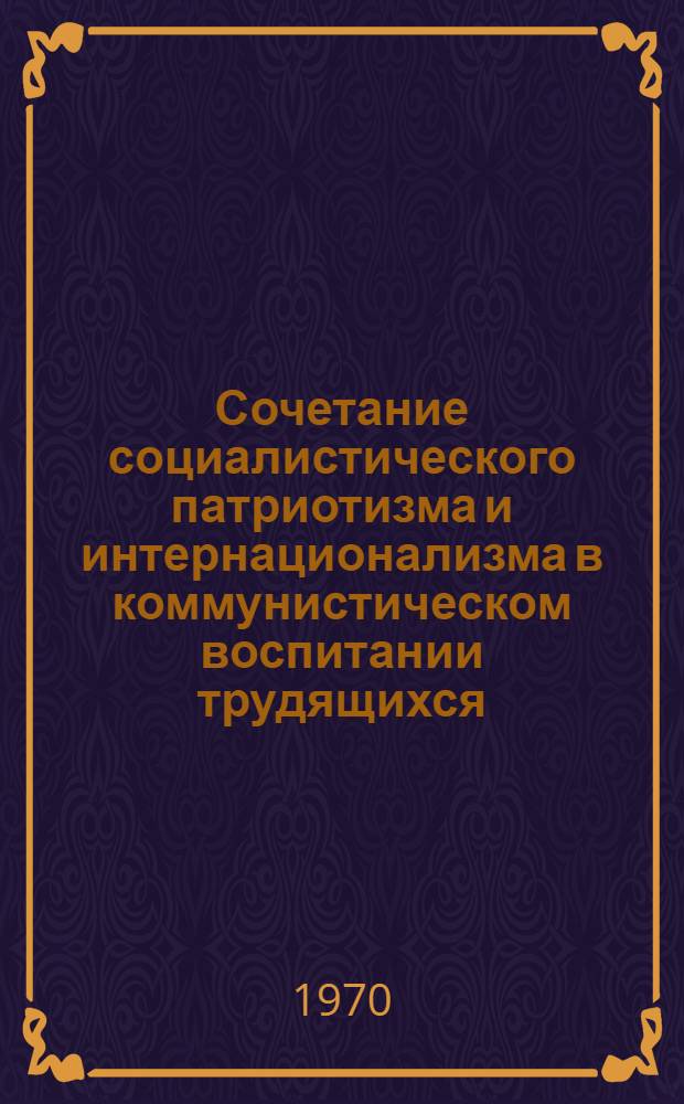 Сочетание социалистического патриотизма и интернационализма в коммунистическом воспитании трудящихся : (На материалах социол. исследований среди рабочей молодежи УССР) : Автореф. дис. на соискание учен. степени канд. филос. наук : (09.621)