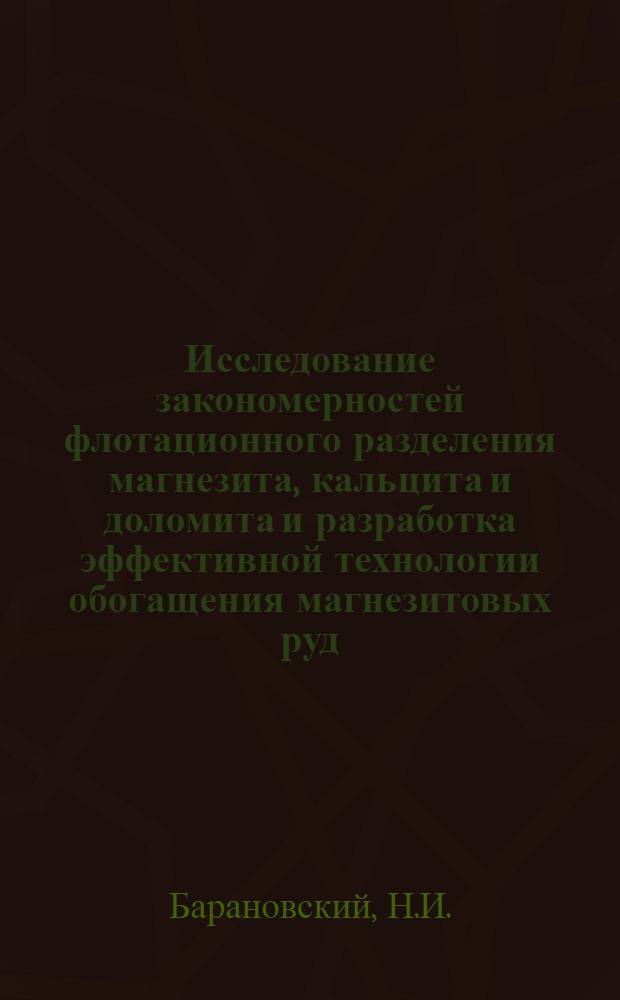 Исследование закономерностей флотационного разделения магнезита, кальцита и доломита и разработка эффективной технологии обогащения магнезитовых руд : Автореф. дис. на соискание учен. степени канд. техн. наук : (317)