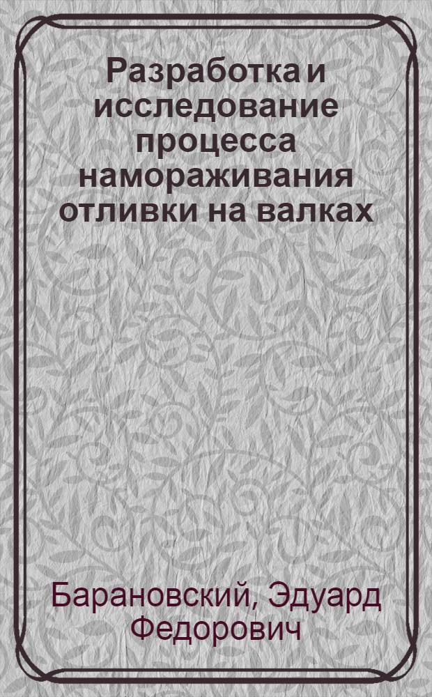 Разработка и исследование процесса намораживания отливки на валках : Автореф. дис. на соискание учен. степени канд. техн. наук : (323)